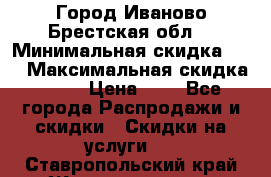 Город Иваново Брестская обл. › Минимальная скидка ­ 2 › Максимальная скидка ­ 17 › Цена ­ 5 - Все города Распродажи и скидки » Скидки на услуги   . Ставропольский край,Железноводск г.